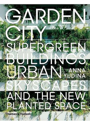 Garden city. supergreen buildings, urban skyscapes and the new planted space. anna yudina