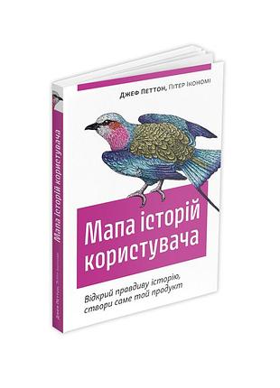 Мапа історій користувача: відкрий правдиву історію, створи саме той продукт. джеф петтон, пітер ікономі