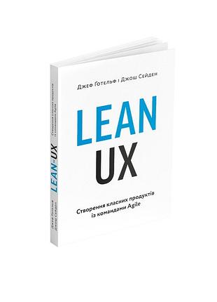 Lean ux: створення класних продуктів із командами agile. джеф ґотельф, джош сейден