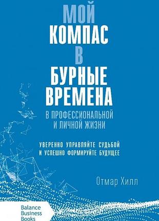 Мой компас в бурные времена в профессиональной и личной жизни. отмар хилл