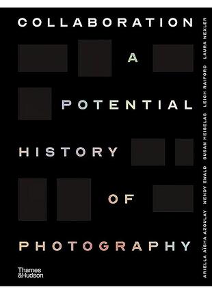Collaboration. a potential history of photography. ariella aïsha azoulay , wendy ewald , susan meiselas