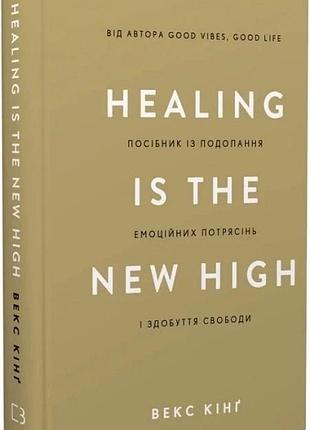Healing is the new high. руководство по преодолению эмоциональных потрясений и обретению свободы. векс кинг