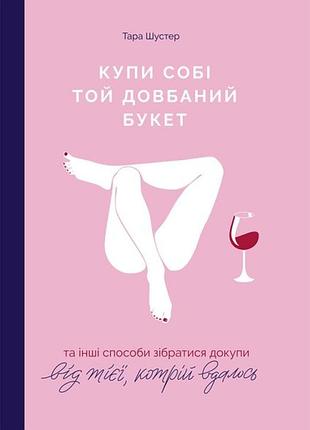Купи себе этот чертов букет и другие способы собраться — тара шустер