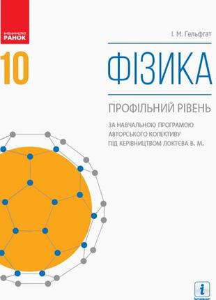 Фізика 10 клас підручник гельфгат профільний рівень за програмою локтева вид.ранок 2018р