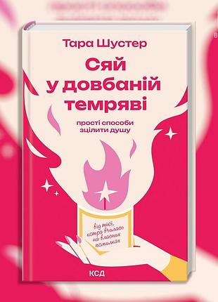 Сияй в чёртовой темноте: простые способы исцелить душу. тара шустер