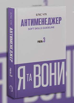 Антименеджер. soft skills guideline. я та вони. рівень 3. еліс улі