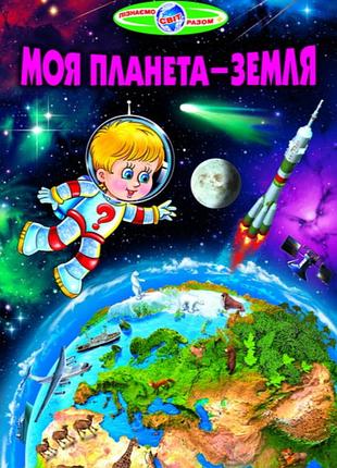 Пізнавальні книги та енциклопедії для дітей моя планета земля пізнаємо світ разом дитячі книги