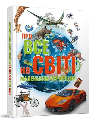 Дитяча ілюстрована енциклопедія з кольоровими ілюстраціями про все на світі маленьким українцям книга на українській мові