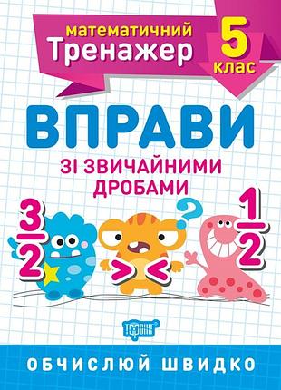 Математичний тренажер. вправи зі звичайними дробами 5 клас, каплун о.і, робочий зошит, торсінг, укр