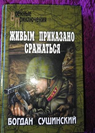 "живым приказано сражаться" б.сушинский