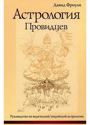 Книга астрологія провидців. посібник з ведичної/індійської астрології. д.фроулі