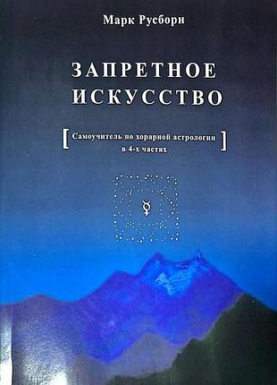 Запретное искусство: самоучитель по хорарной астрологии и 4-х частях. русборн м.