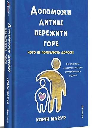 Книга допоможи дитині пережити горе. чого не помічають дорослі - корін мазур