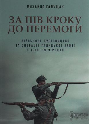 Книга за полшага до победы. военное строительство и операции галицкой армии в 1918-1919 годах - михаил галущак