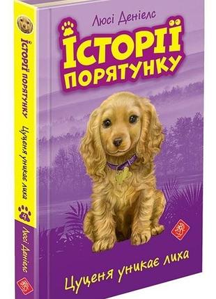 Історії порятунку. книга 4. цуценя уникає лиха. люсі деніелс