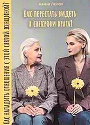 Как перестать видеть в свекрови врага?лелюк алина(рус)