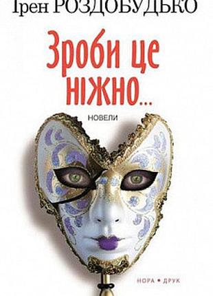 Зроби це ніжно. новели. роздобудько і.