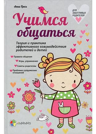 Учимся общаться. теория и практика эффективного взаимодействия родителей и детей. анна гресь