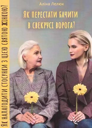 Як перестати бачити в свекрусі ворога? лелюк аліна