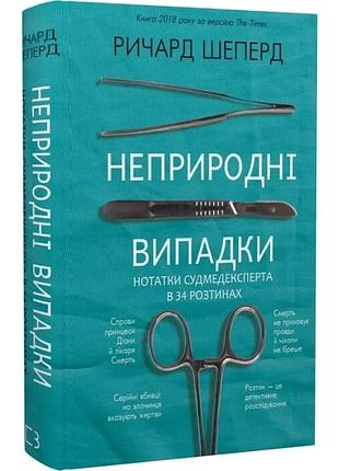 Неприродні випадки. нотатки судмедексперта в 34 розтинах. ричард шеперд