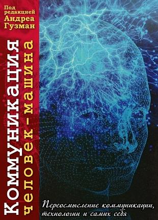 Коммуникация человек-машина. переосмысление коммуникации, технологии и самих себя. гузма а. под ред.