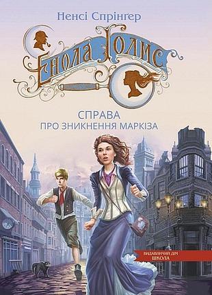 Енола голмс. справа про зникнення маркіза. таємниці еноли голмс. ненсі спрінґер.