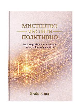 Искусство мыслить позитивно. текстотерапия для ясности, силы и внутреннего равновесия
