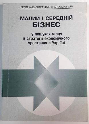 Малий і середній бізнес. у пошуках місця в стратегії економічного зростання в україні. збірник наукових статей.