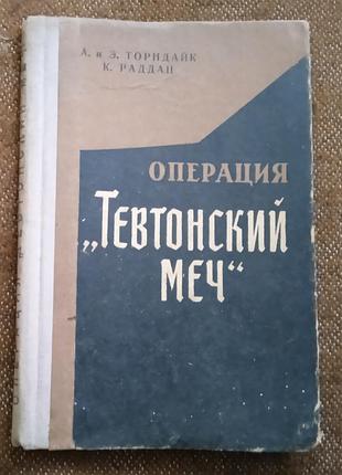 А. и э. торндайк, к. раддац, "операция «тевтонский меч»"