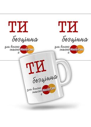 Керамическая чашка ты бесценна. для всего прочего есть mastercard (прикольные подарочные чашки)