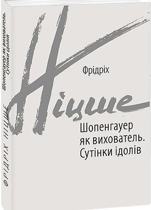 Книга шопенгауер як вихователь. сутінки ідолів. ніцше ф., українською мовою