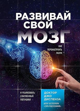 Книга развивай свой мозг. как перенастроить разум и реализовать собственный потенциал. джо диспенза