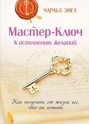 Книга мастер-ключ к исполнению желаний. как получить от жизни все, что вы хотите. чарльз энел
