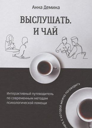Книга вислухати і чай. інтерактивний путівник з сучасних методів психологічної допомоги. дьоміна г.