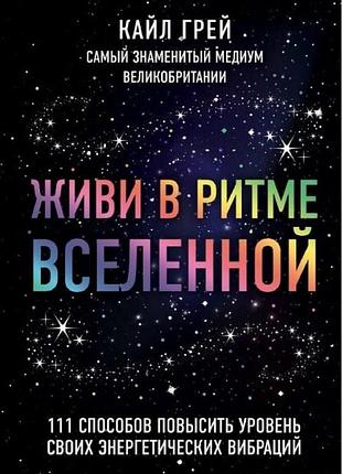 Книга живи у ритмі всесвіту. 111 способів підвищити рівень своїх енергетичних вібрацій. грей к.