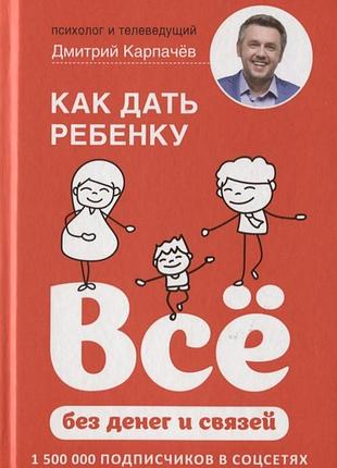 Как дать ребенку все без денег и связей. карпачев д.