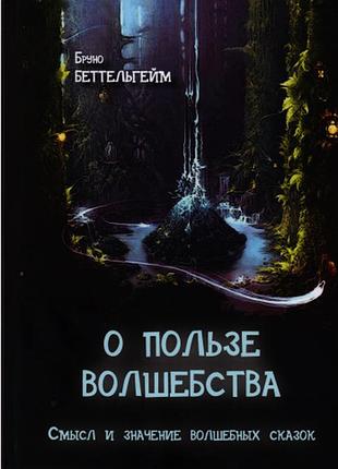 Книга про користь чарівництва. сенс і значення чарівних казок. беттельхейм б. bm