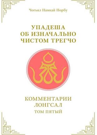 Книга упадеша об изначально чистом трегчо. т. 5. чогьял намкай норбу bm