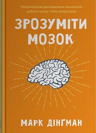 Книга зрозуміти мозок. нейронаукові дослідження механізмів роботи мозку і його викрутасів. дінґман м., на украинском языке