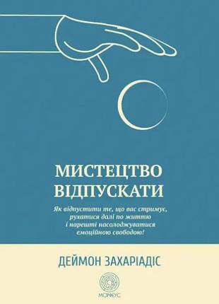 Книга мистецтво відпускати. як відпустити те, що вас стримує, рухатися далі по життю і нарешті насолоджуватися емоційною свободою!