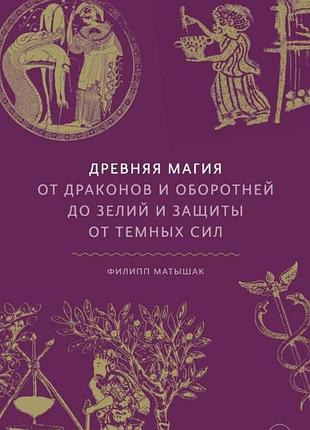 Книга давня магія: від драконів і перевертнів до зіл та захисту від темних сил. матишак ф.