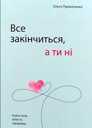 Книга все закончится, а ты нет. книга силы, успокоения и поддержки. примаченко о., на украинском языке