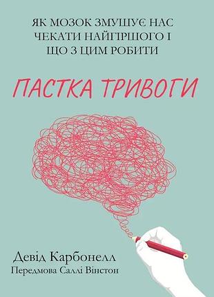 Книга пастка тривоги. як мозок змушує нас чекати найгіршого і що з цим робити. карбонелл д. bm