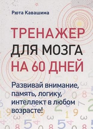 Книга тренажер для мозку на 60 днів. розвивай увагу, пам'ять, логіку, інтелект у будь-якому віці! кавашіма р.