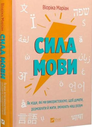 Сила мови. як коди, які ми використовуємо, щоб думати, розмовляти й жити, змінюють наш розум. маріан в. bm