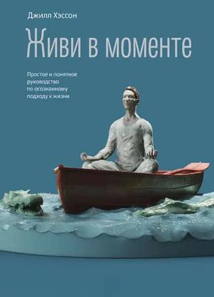 Книга живи у моменті. просте та зрозуміле посібник з усвідомленого підходу до життя. хесон д.