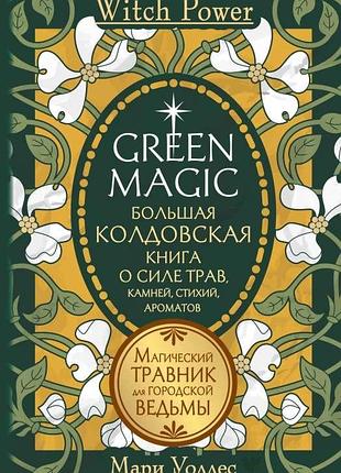 Книга green magic. большая колдовская книга о силе трав, камней, стихий, ароматов. мари уоллес