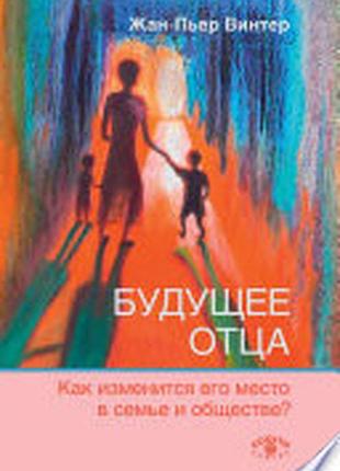 Книга будущее отца: как изменится его место в семье и обществе? винтер ж.-п.