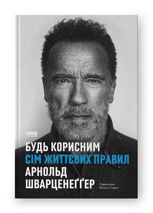 Книга будь корисним. сім життєвих правил. шварценеґґер а., українською мовою