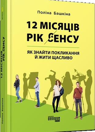 Книга 12 місяців. рік сенсу: як знайти покликання й жити щасливо. башкіна п., українською мовою